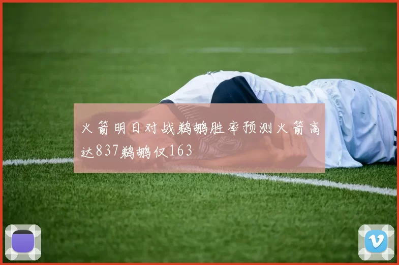 火箭明日对战鹈鹕胜率预测火箭高达837鹈鹕仅163