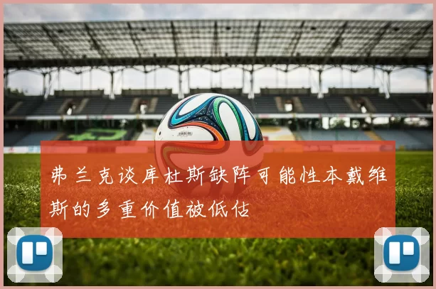 弗兰克谈库杜斯缺阵可能性本戴维斯的多重价值被低估