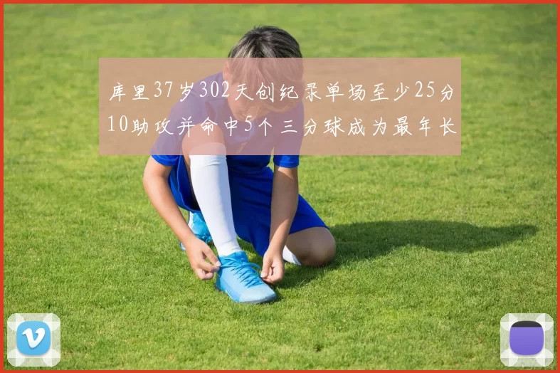 库里37岁302天创纪录单场至少25分10助攻并命中5个三分球成为最年长后卫