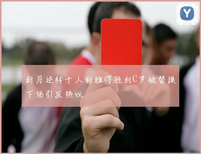 新月逆转十人利雅得胜利C罗被替换下场引发热议