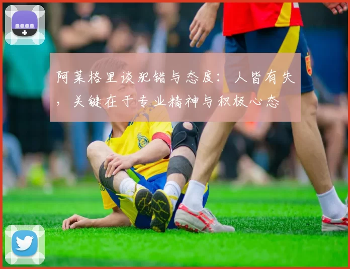 阿莱格里谈犯错与态度：人皆有失，关键在于专业精神与积极心态