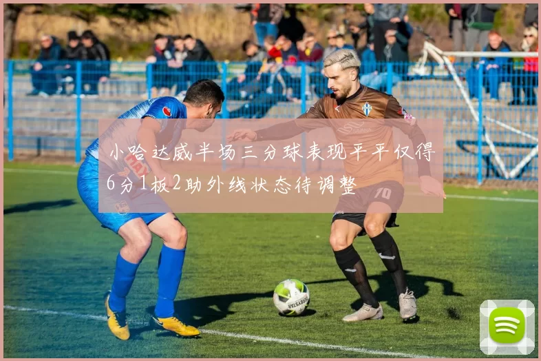 小哈达威半场三分球表现平平仅得6分1板2助外线状态待调整